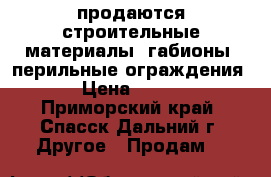 продаются строительные материалы: габионы, перильные ограждения,  › Цена ­ 2 000 - Приморский край, Спасск-Дальний г. Другое » Продам   